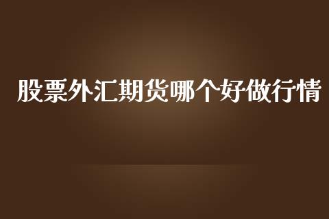 股票外汇期货哪个好做行情_https://www.kuaijiepai.net_期货在线_第1张