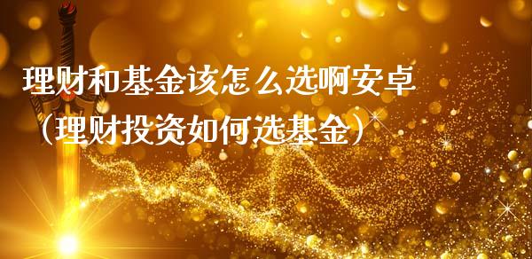 理财和基金该怎么选啊安卓（理财投资如何选基金）_https://www.kuaijiepai.net_期货理财_第1张