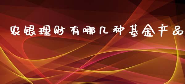 农银理财有哪几种基金产品_https://www.kuaijiepai.net_投资理财_第1张