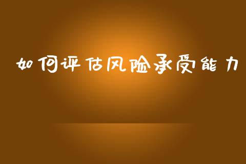如何评估风险承受能力_https://www.kuaijiepai.net_国际股建_第1张