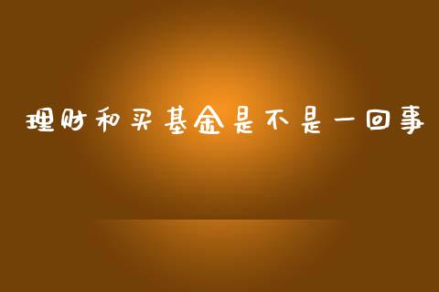理财和买基金是不是一回事_https://www.kuaijiepai.net_投资理财_第1张