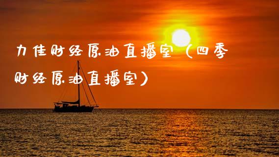 力佳财经原油直播室（四季财经原油直播室）_https://www.kuaijiepai.net_期货在线_第1张