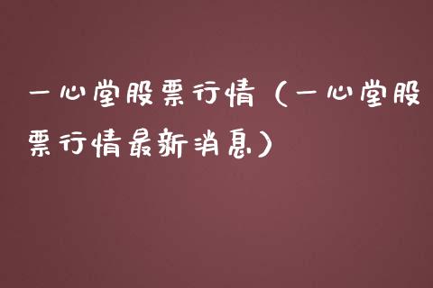 一心堂股票行情（一心堂股票行情最新消息）_https://www.kuaijiepai.net_国际股建_第1张