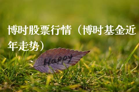 博时股票行情（博时基金近年走势）_https://www.kuaijiepai.net_新股新闻_第1张