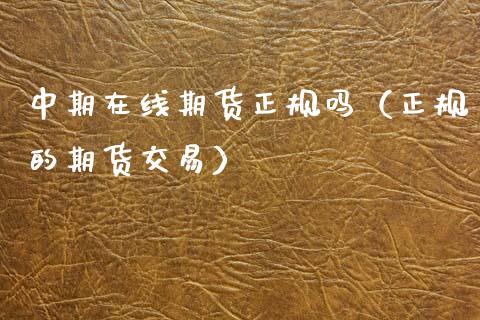 中期在线期货正规吗（正规的期货交易）_https://www.kuaijiepai.net_期货在线_第1张