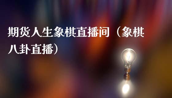 期货人生象棋直播间（象棋八卦直播）_https://www.kuaijiepai.net_期货在线_第1张