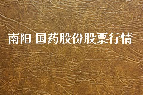 南阳 国药股份股票行情_https://www.kuaijiepai.net_国际股建_第1张