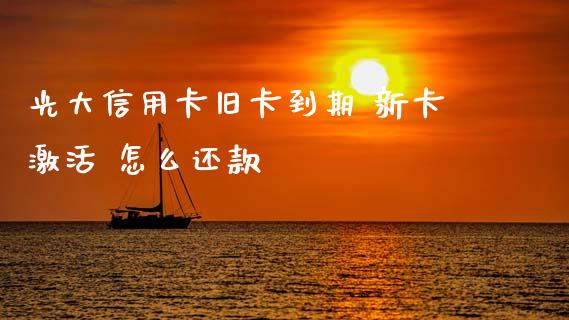 光大信用卡旧卡到期 新卡激活 怎么还款_https://www.kuaijiepai.net_国际股建_第1张