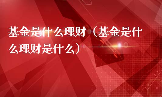 基金是什么理财（基金是什么理财是什么）_https://www.kuaijiepai.net_期货理财_第1张