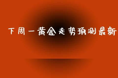 下周一黄金走势预测最新_https://www.kuaijiepai.net_期货在线_第1张