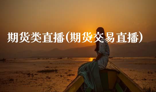 期货类直播(期货交易直播)_https://www.kuaijiepai.net_新股新闻_第1张