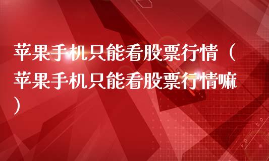 苹果手机只能看股票行情（苹果手机只能看股票行情嘛）_https://www.kuaijiepai.net_国际股建_第1张