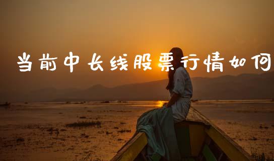 当前中长线股票行情如何_https://www.kuaijiepai.net_股票理论_第1张