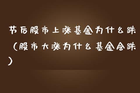 节后股市上涨基金为什么跌（股市大涨为什么基金会跌）_https://www.kuaijiepai.net_期货理财_第1张