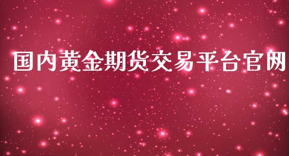 国内黄金期货交易平台官网_https://www.kuaijiepai.net_期货资讯_第1张