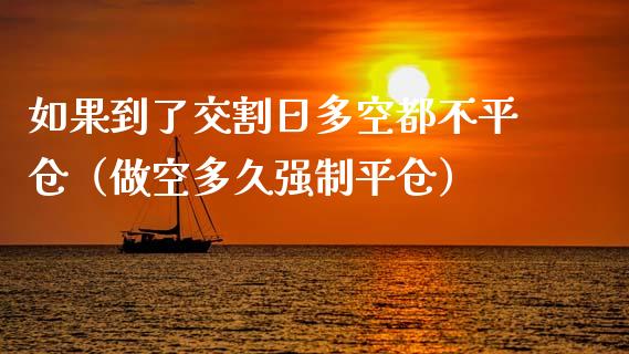 如果到了交割日多空都不平仓（做空多久强制平仓）_https://www.kuaijiepai.net_期货资讯_第1张