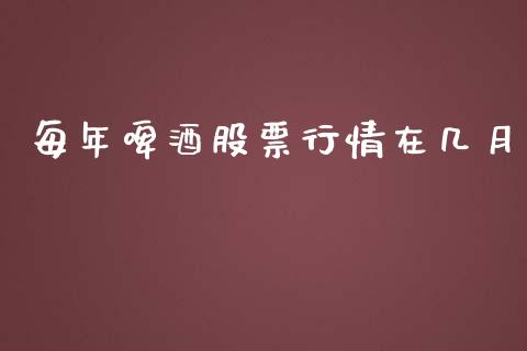每年啤酒股票行情在几月_https://www.kuaijiepai.net_股票理论_第1张