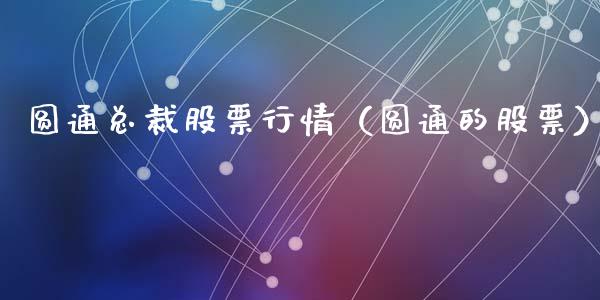 圆通总裁股票行情（圆通的股票）_https://www.kuaijiepai.net_新股新闻_第1张