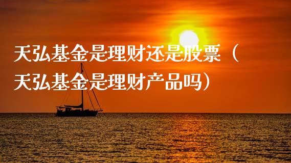 天弘基金是理财还是股票（天弘基金是理财产品吗）_https://www.kuaijiepai.net_投资理财_第1张
