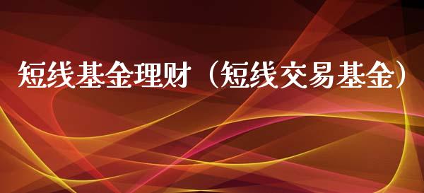 短线基金理财（短线交易基金）_https://www.kuaijiepai.net_投资理财_第1张