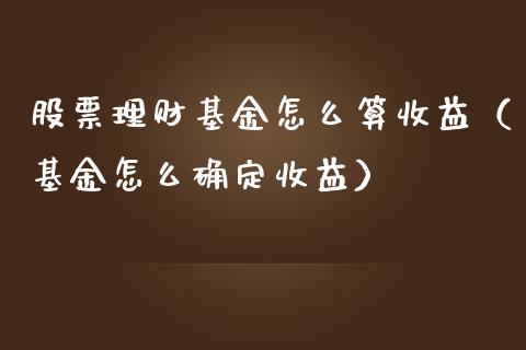 股票理财基金怎么算收益（基金怎么确定收益）_https://www.kuaijiepai.net_期货理财_第1张