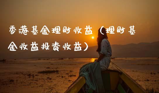 香港基金理财收益（理财基金收益投资收益）_https://www.kuaijiepai.net_期货理财_第1张