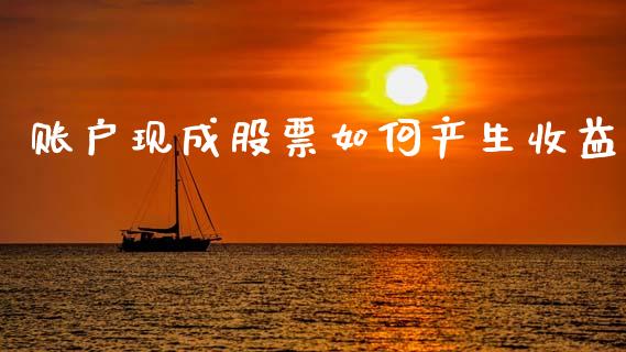 账户现成股票如何产生收益_https://www.kuaijiepai.net_期货理财_第1张