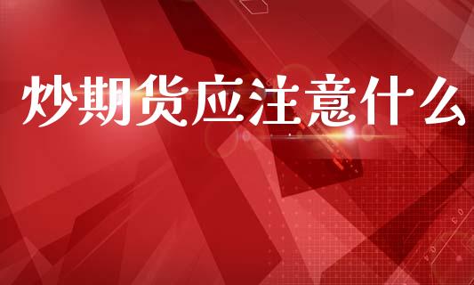 炒期货应注意什么_https://www.kuaijiepai.net_国际期货_第1张