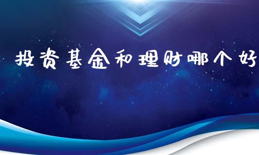 投资基金和理财哪个好_https://www.kuaijiepai.net_投资理财_第1张