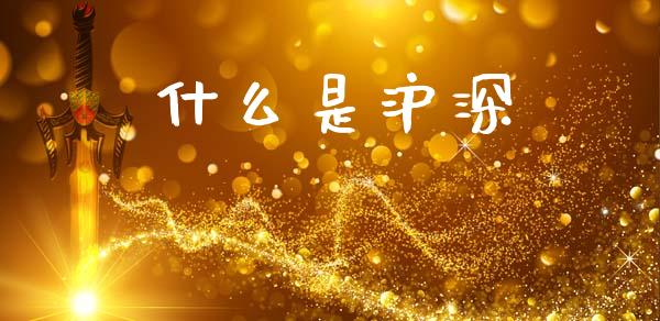 什么是沪深_https://www.kuaijiepai.net_期货资讯_第1张