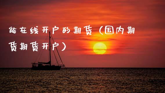 能在线开户的期货（国内期货期货开户）_https://www.kuaijiepai.net_期货在线_第1张