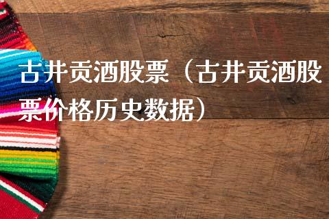 古井贡酒股票（古井贡酒股票价格历史数据）_https://www.kuaijiepai.net_国际股建_第1张