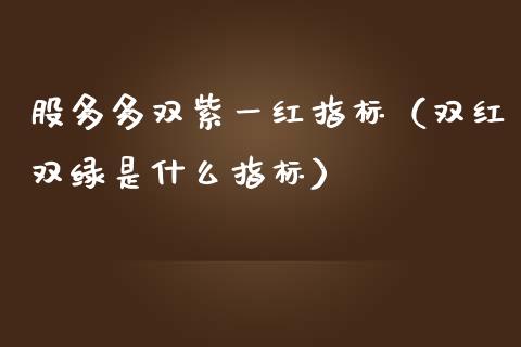 股多多双紫一红指标（双红双绿是什么指标）_https://www.kuaijiepai.net_期货资讯_第1张