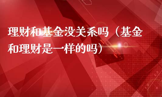 理财和基金没关系吗（基金和理财是一样的吗）_https://www.kuaijiepai.net_投资理财_第1张