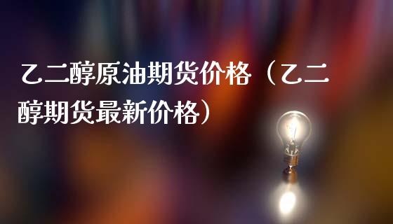 乙二醇原油期货价格（乙二醇期货最新价格）_https://www.kuaijiepai.net_国际期货_第1张