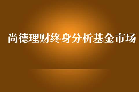 尚德理财终身分析基金市场_https://www.kuaijiepai.net_期货理财_第1张