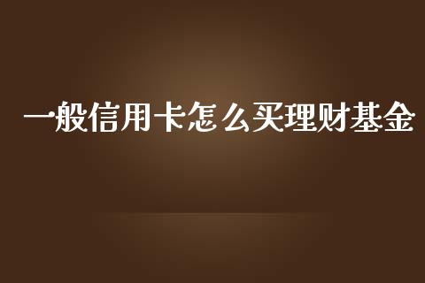 一般信用卡怎么买理财基金_https://www.kuaijiepai.net_投资理财_第1张