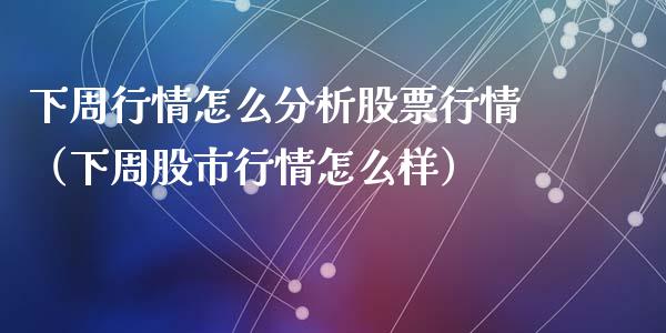 下周行情怎么分析股票行情（下周股市行情怎么样）_https://www.kuaijiepai.net_新股新闻_第1张
