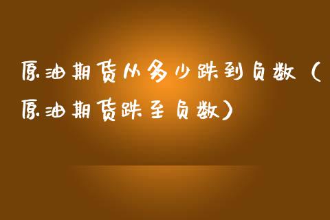 原油期货从多少跌到负数（原油期货跌至负数）_https://www.kuaijiepai.net_期货资讯_第1张