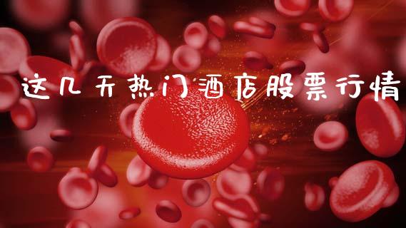 这几天热门酒店股票行情_https://www.kuaijiepai.net_国际股建_第1张