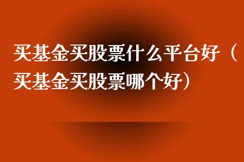 买基金买股票什么平台好（买基金买股票哪个好）_https://www.kuaijiepai.net_投资理财_第1张