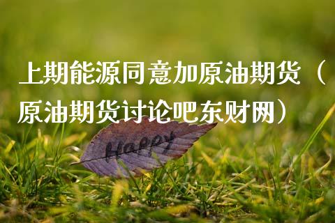 上期能源同意加原油期货（原油期货讨论吧东财网）_https://www.kuaijiepai.net_国际期货_第1张