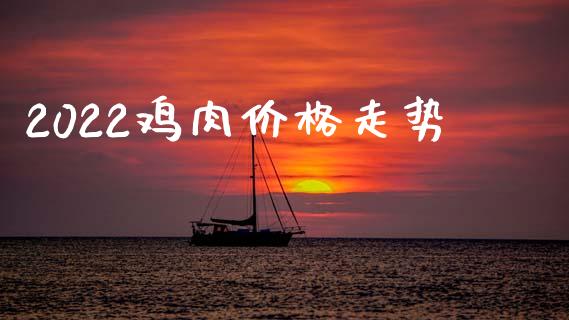 2022鸡肉价格走势_https://www.kuaijiepai.net_期货资讯_第1张