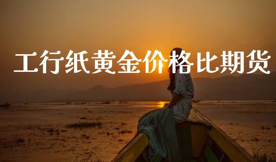 工行纸黄金价格比期货_https://www.kuaijiepai.net_期货资讯_第1张