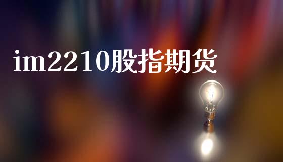 im2210股指期货_https://www.kuaijiepai.net_期货资讯_第1张