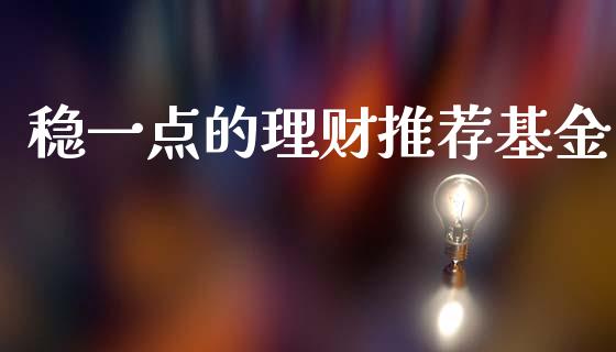 稳一点的理财推荐基金_https://www.kuaijiepai.net_投资理财_第1张