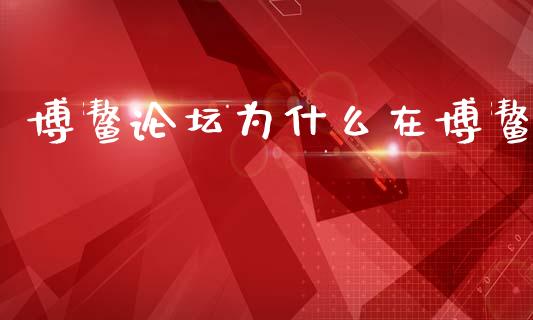 博鳌论坛为什么在博鳌_https://www.kuaijiepai.net_新股新闻_第1张