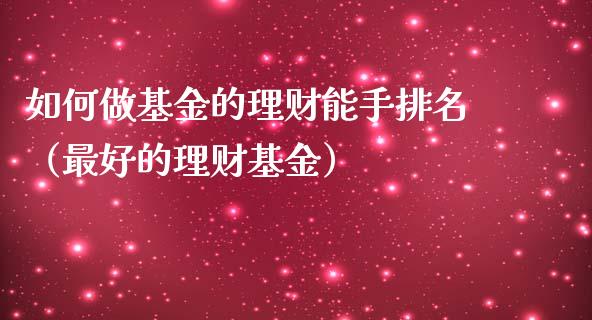 如何做基金的理财能手排名（最好的理财基金）_https://www.kuaijiepai.net_期货理财_第1张