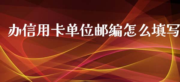 办信用卡单位邮编怎么填写_https://www.kuaijiepai.net_期货在线_第1张