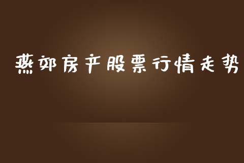 燕郊房产股票行情走势_https://www.kuaijiepai.net_新股新闻_第1张